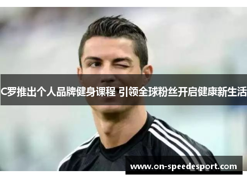 C罗推出个人品牌健身课程 引领全球粉丝开启健康新生活