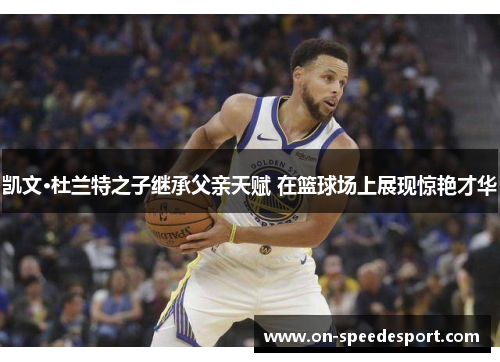 凯文·杜兰特之子继承父亲天赋 在篮球场上展现惊艳才华