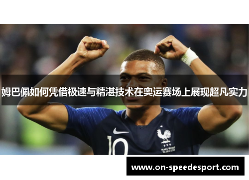 姆巴佩如何凭借极速与精湛技术在奥运赛场上展现超凡实力