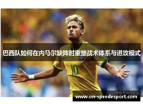 巴西队如何在内马尔缺阵时重塑战术体系与进攻模式