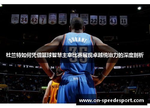 杜兰特如何凭借篮球智慧主宰比赛展现卓越统治力的深度剖析