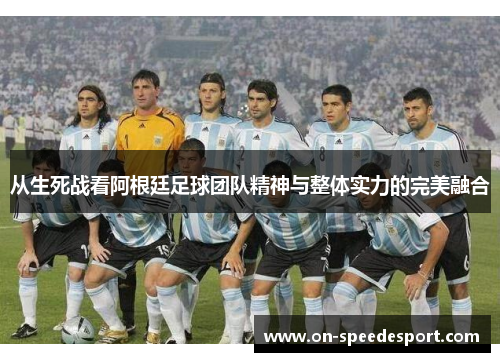从生死战看阿根廷足球团队精神与整体实力的完美融合