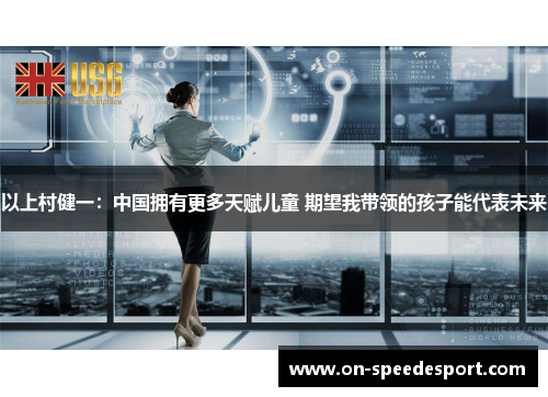 以上村健一：中国拥有更多天赋儿童 期望我带领的孩子能代表未来