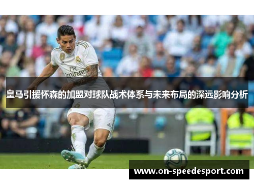 皇马引援怀森的加盟对球队战术体系与未来布局的深远影响分析