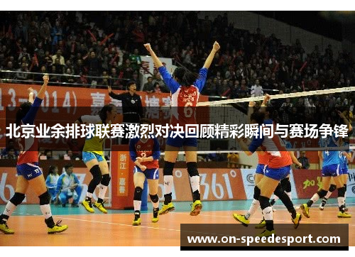 北京业余排球联赛激烈对决回顾精彩瞬间与赛场争锋