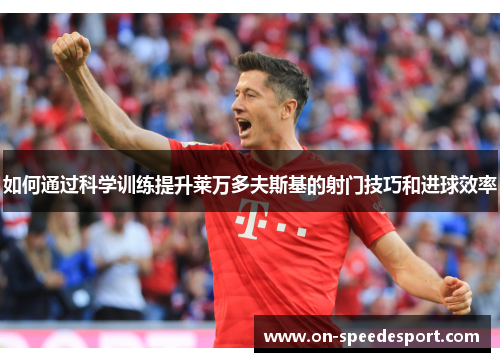 如何通过科学训练提升莱万多夫斯基的射门技巧和进球效率