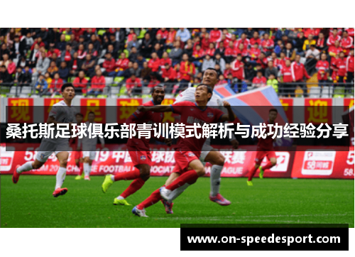 桑托斯足球俱乐部青训模式解析与成功经验分享