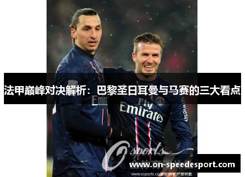 法甲巅峰对决解析：巴黎圣日耳曼与马赛的三大看点