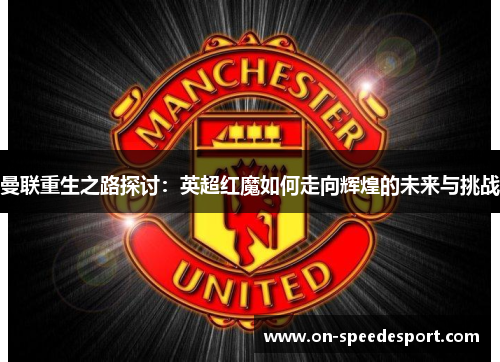 曼联重生之路探讨：英超红魔如何走向辉煌的未来与挑战