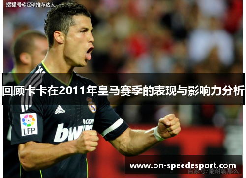 回顾卡卡在2011年皇马赛季的表现与影响力分析