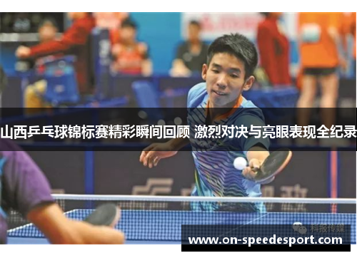 山西乒乓球锦标赛精彩瞬间回顾 激烈对决与亮眼表现全纪录