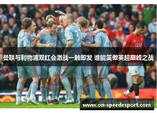曼联与利物浦双红会激战一触即发 谁能笑傲英超巅峰之战
