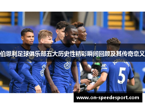 伯恩利足球俱乐部五大历史性精彩瞬间回顾及其传奇意义