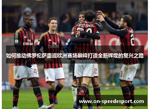 如何推动佛罗伦萨重返欧洲赛场巅峰打造全新辉煌的复兴之路