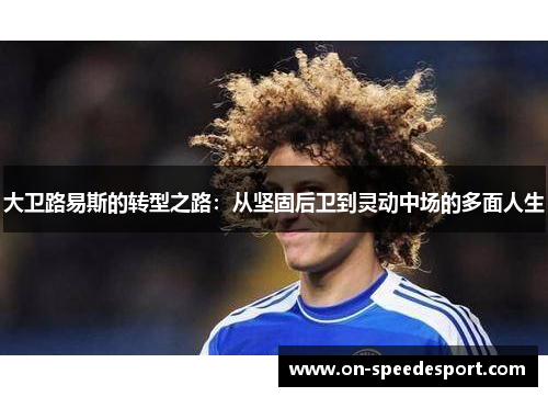 大卫路易斯的转型之路：从坚固后卫到灵动中场的多面人生