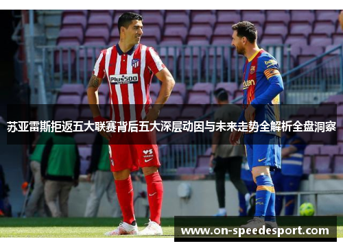 苏亚雷斯拒返五大联赛背后五大深层动因与未来走势全解析全盘洞察