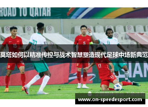 莫塔如何以精准传控与战术智慧塑造现代足球中场新典范