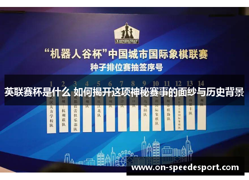 英联赛杯是什么 如何揭开这项神秘赛事的面纱与历史背景