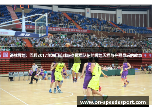 铸就辉煌：回顾2017年海口篮球联赛冠军队伍的辉煌历程与夺冠背后的故事