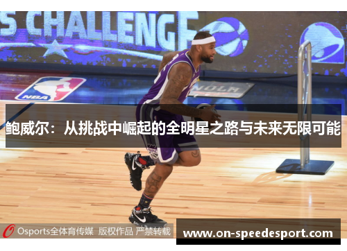 鲍威尔：从挑战中崛起的全明星之路与未来无限可能